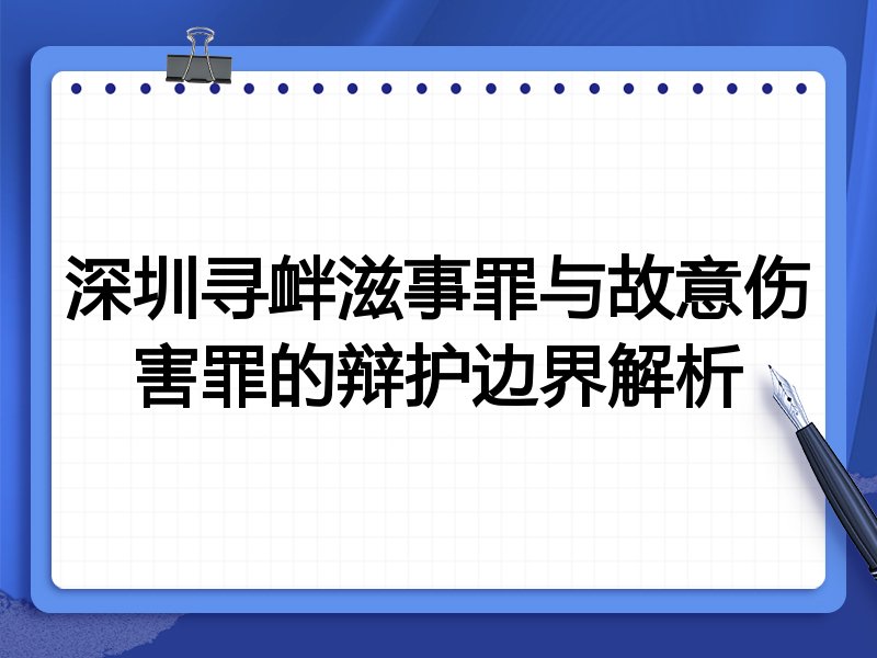 深圳寻衅滋事罪与故意伤害罪的辩护边界解析