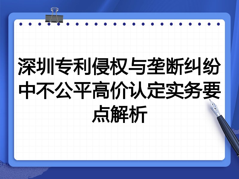 深圳专利侵权与垄断纠纷中不公平高价认定实务要点解析