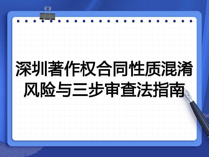 深圳著作权合同性质混淆风险与三步审查法指南