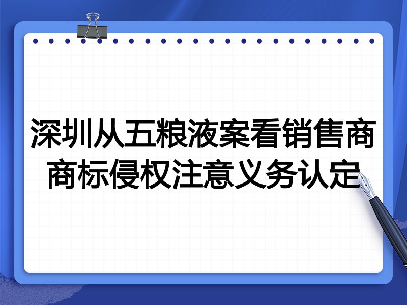 深圳从五粮液案看销售商商标侵权注意义务认定