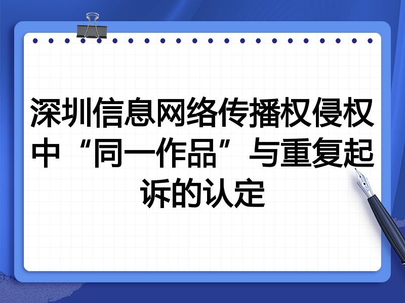 深圳信息网络传播权侵权中“同一作品”与重复起诉的认定