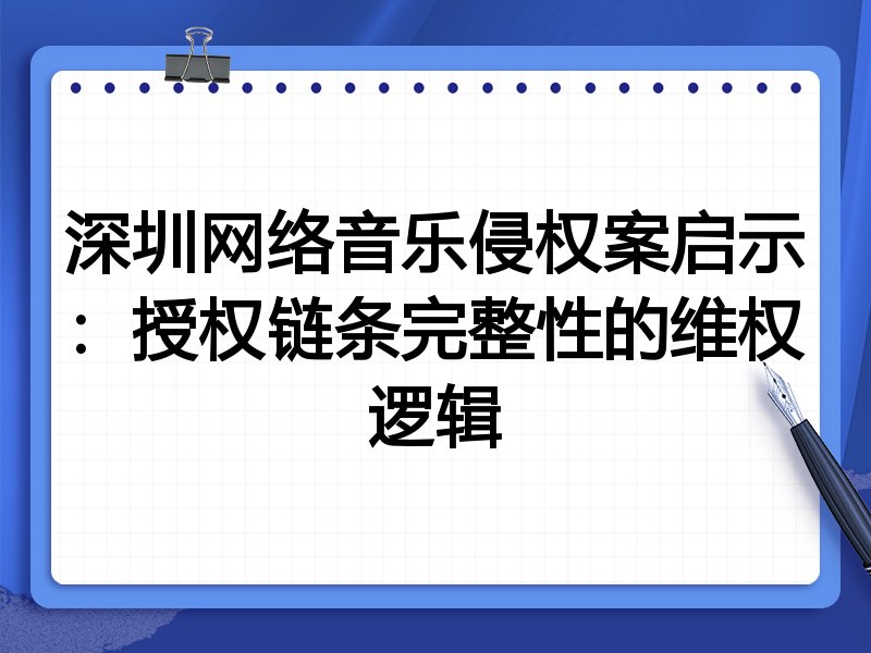 深圳网络音乐侵权案启示:授权链条完整性的维权逻辑