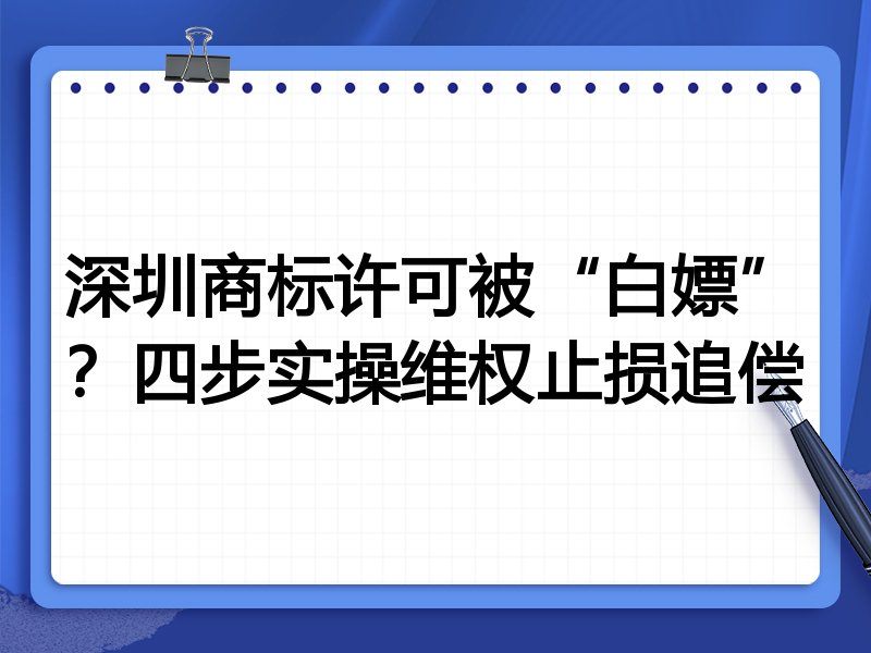 深圳商标许可被“白嫖”？四步实操维权止损追偿
