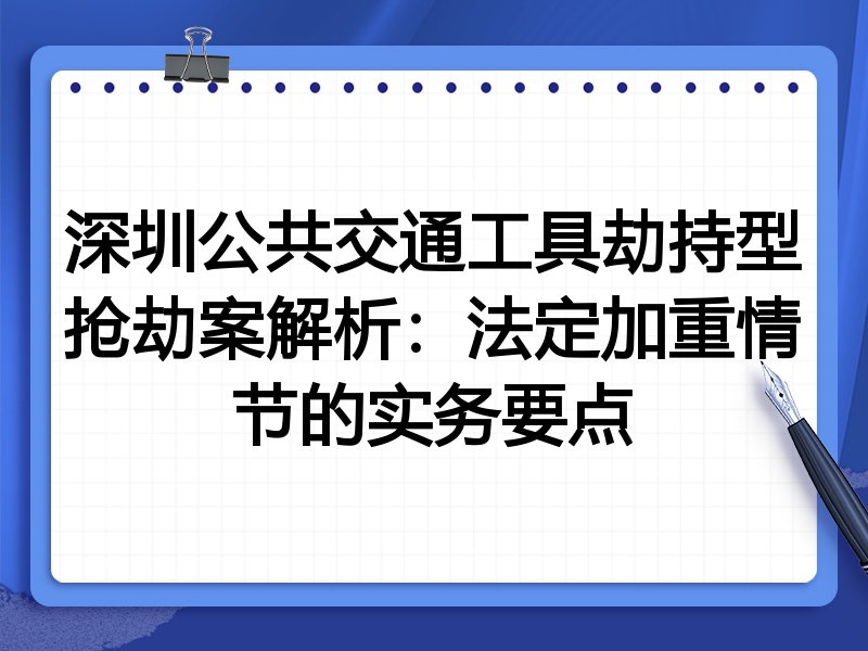 深圳公共交通工具劫持型抢劫案解析:法定加重情节的实务要点