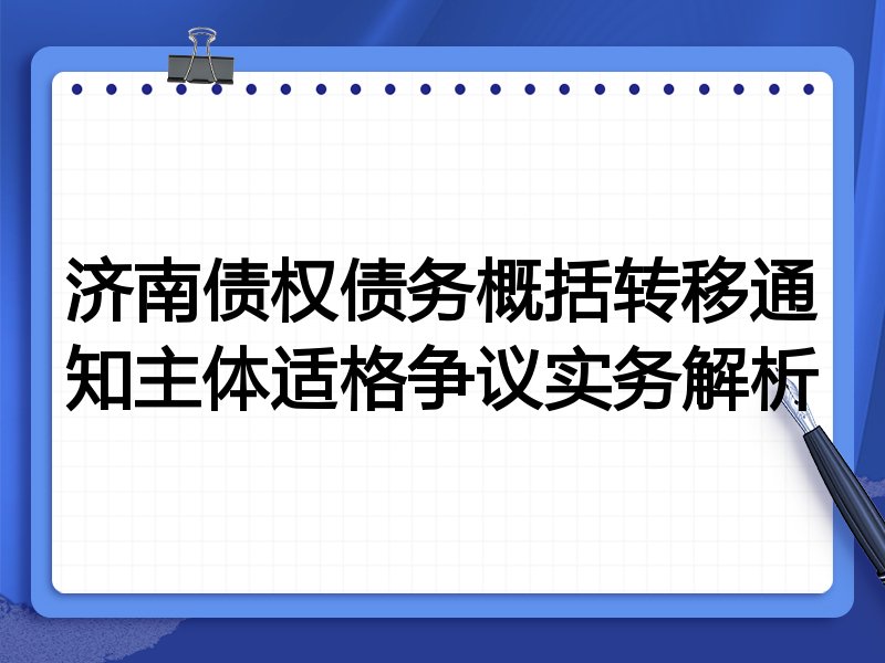 济南债权债务概括转移通知主体适格争议实务解析