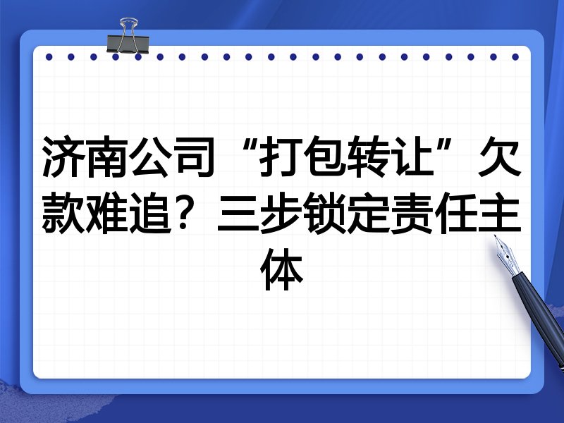 济南公司“打包转让”欠款难追?三步锁定责任主体
