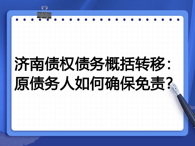 济南债权债务概括转移:原债务人如何确保免责?