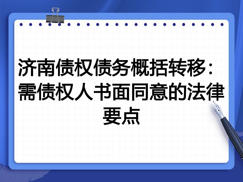 济南债权债务概括转移:需债权人书面同意的法律要点