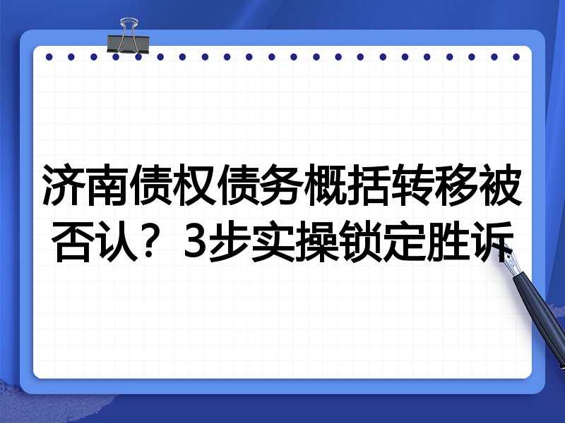 济南债权债务概括转移被否认？3步实操锁定胜诉