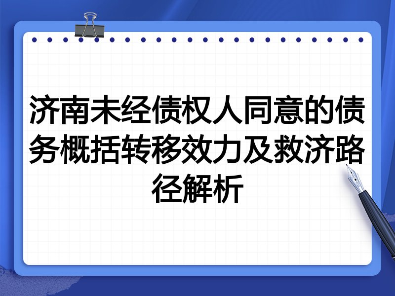 济南未经债权人同意的债务概括转移效力及救济路径解析