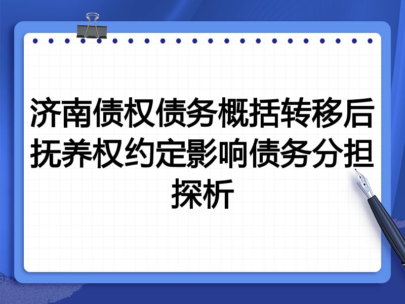 济南债权债务概括转移后抚养权约定影响债务分担探析