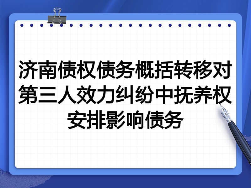 济南债权债务概括转移对第三人效力纠纷中抚养权安排影响债务