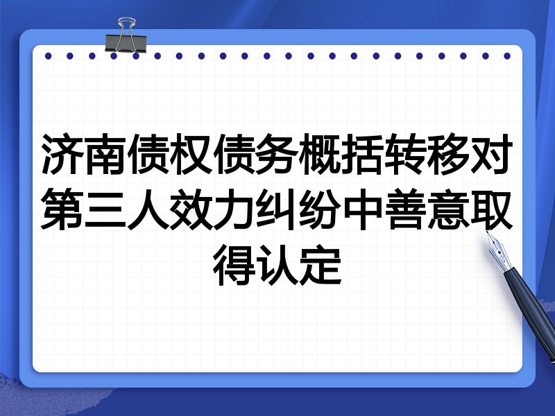 济南债权债务概括转移对第三人效力纠纷中善意取得认定