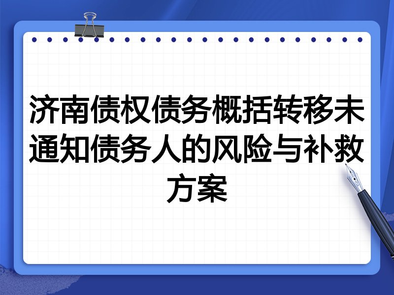 济南债权债务概括转移未通知债务人的风险与补救方案