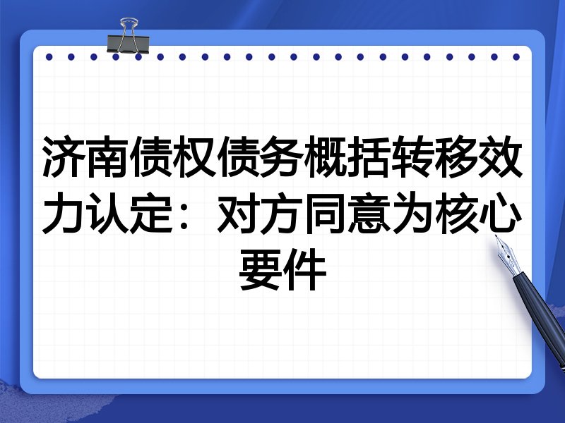 济南债权债务概括转移效力认定:对方同意为核心要件