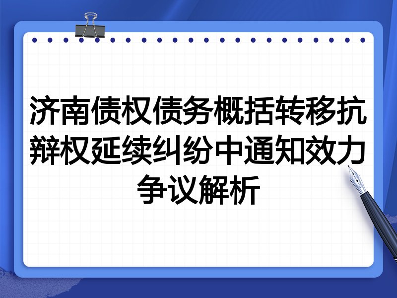 济南债权债务概括转移抗辩权延续纠纷中通知效力争议解析