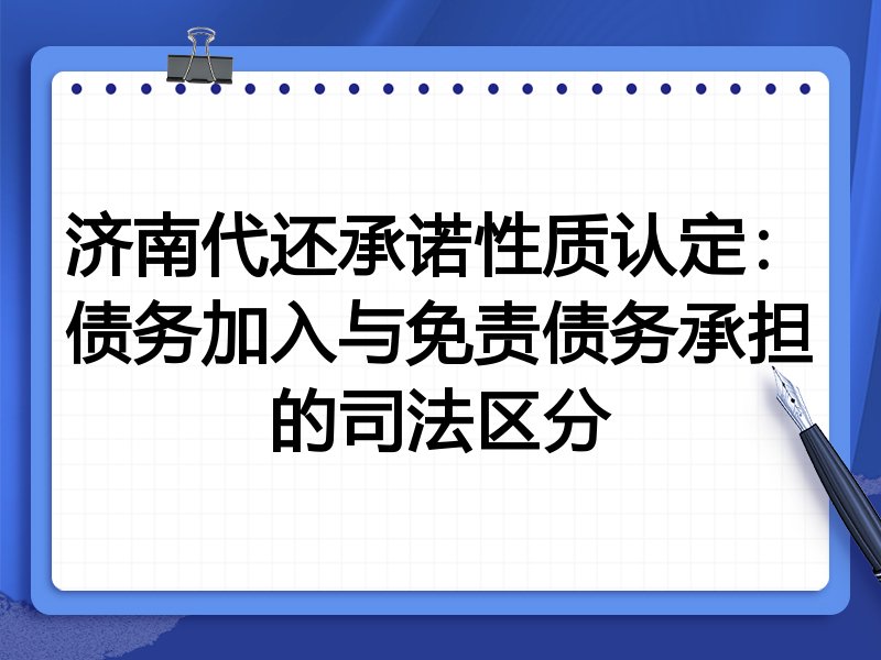 济南代还承诺性质认定:债务加入与免责债务承担的司法区分