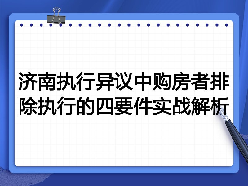 济南执行异议中购房者排除执行的四要件实战解析