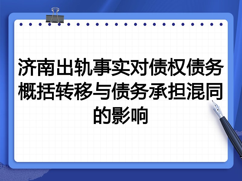 济南出轨事实对债权债务概括转移与债务承担混同的影响