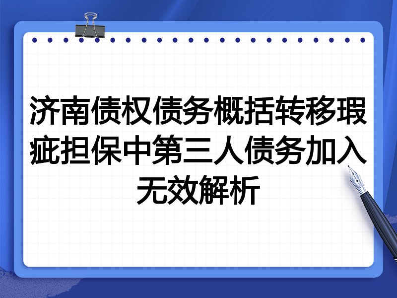 济南债权债务概括转移瑕疵担保中第三人债务加入无效解析
