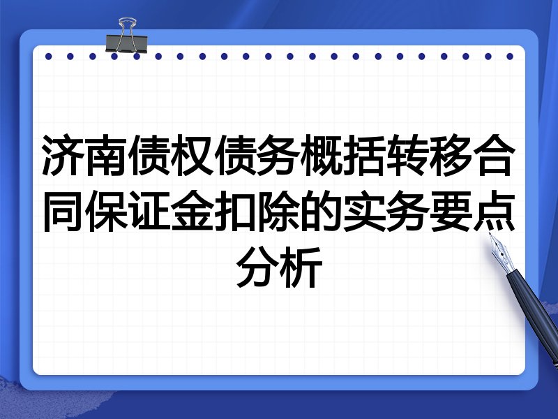 济南债权债务概括转移合同保证金扣除的实务要点分析