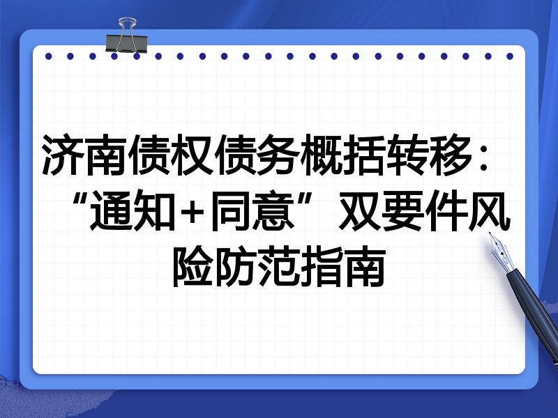 济南债权债务概括转移：“通知+同意”双要件风险防范指南