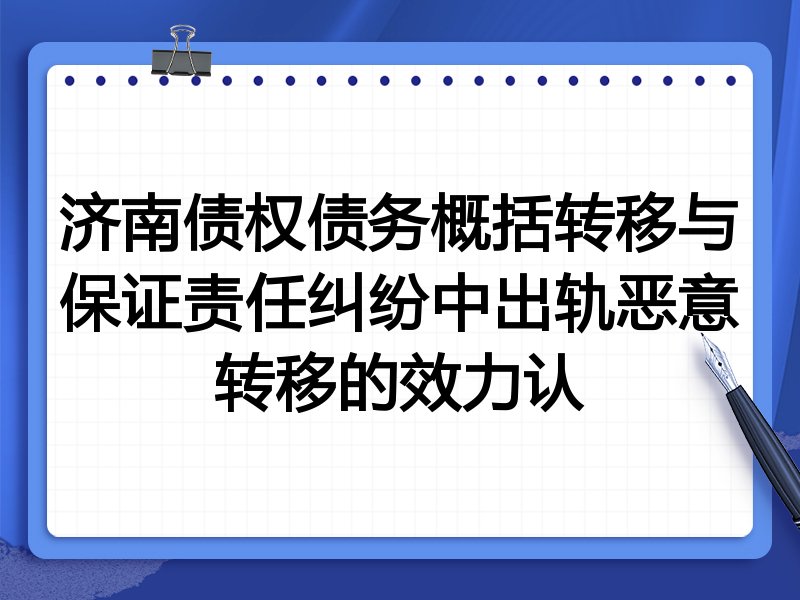 济南债权债务概括转移与保证责任纠纷中出轨恶意转移的效力认
