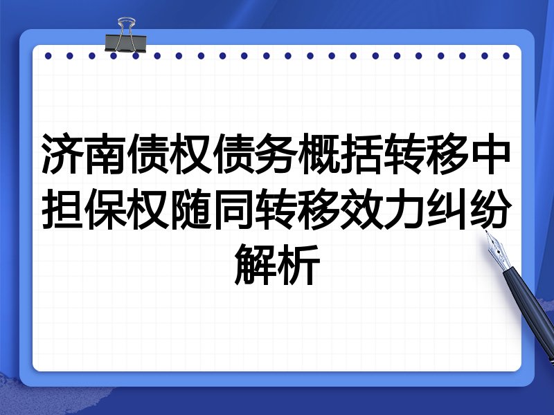 济南债权债务概括转移中担保权随同转移效力纠纷解析