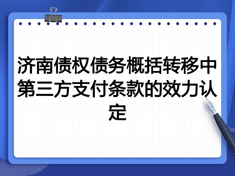 济南债权债务概括转移中第三方支付条款的效力认定