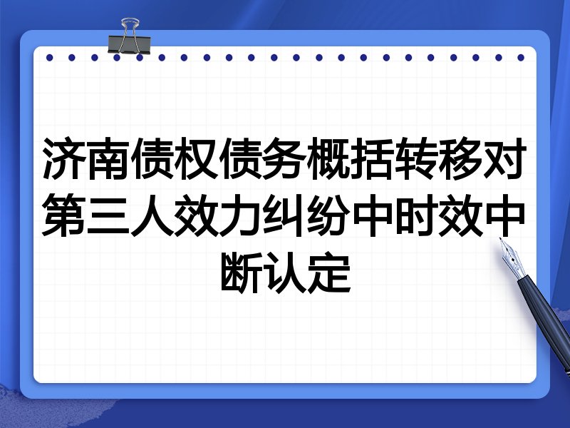 济南债权债务概括转移对第三人效力纠纷中时效中断认定