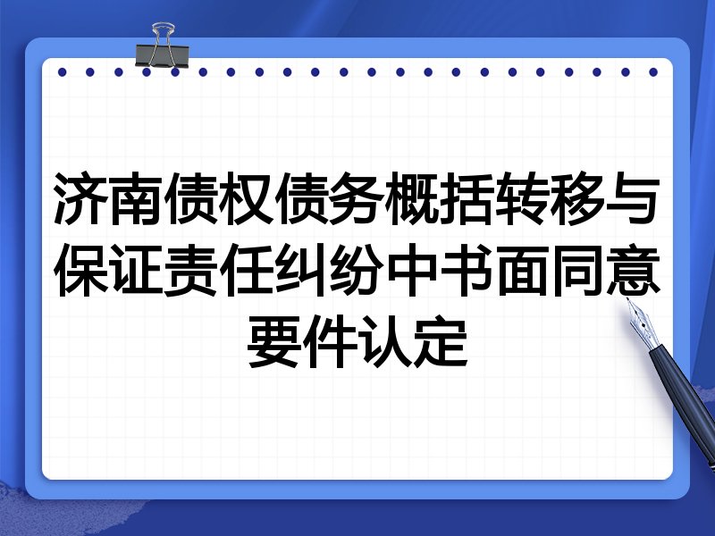 济南债权债务概括转移与保证责任纠纷中书面同意要件认定
