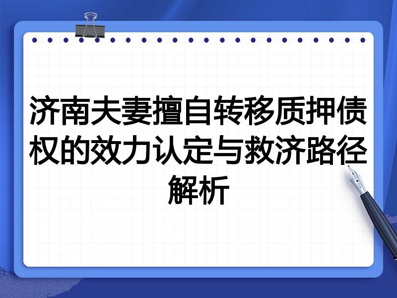 济南夫妻擅自转移质押债权的效力认定与救济路径解析