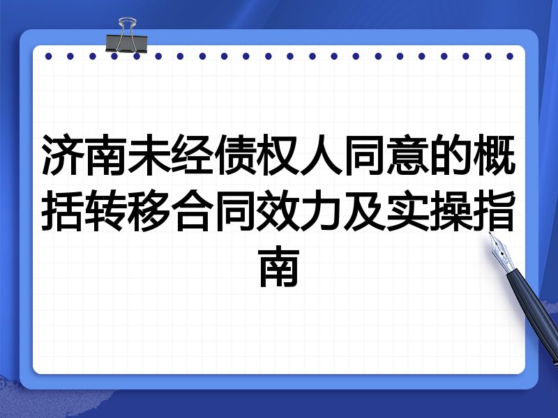 济南未经债权人同意的概括转移合同效力及实操指南