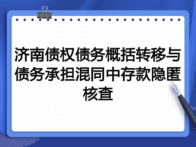 济南债权债务概括转移与债务承担混同中存款隐匿核查
