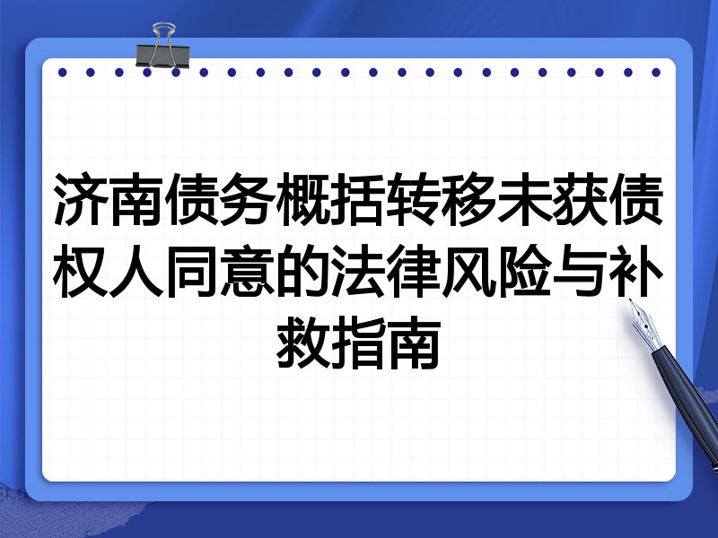 济南债务概括转移未获债权人同意的法律风险与补救指南