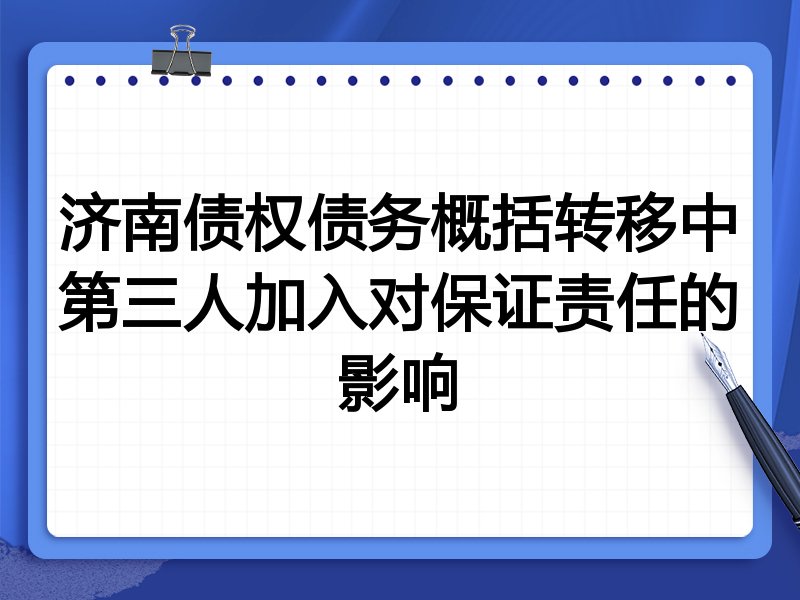 济南债权债务概括转移中第三人加入对保证责任的影响