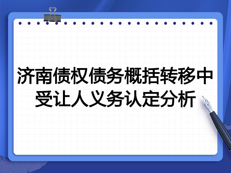 济南债权债务概括转移中受让人义务认定分析