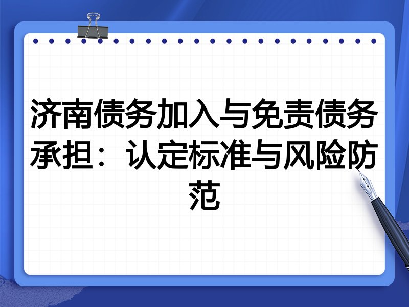 济南债务加入与免责债务承担:认定标准与风险防范