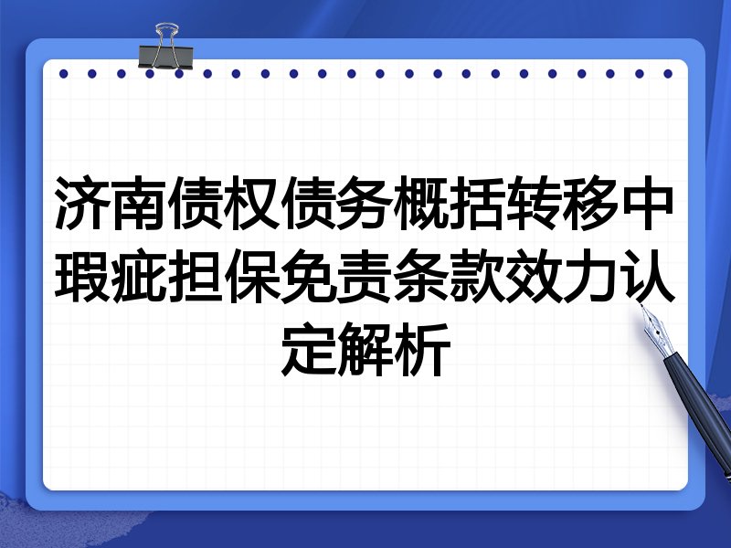 济南债权债务概括转移中瑕疵担保免责条款效力认定解析