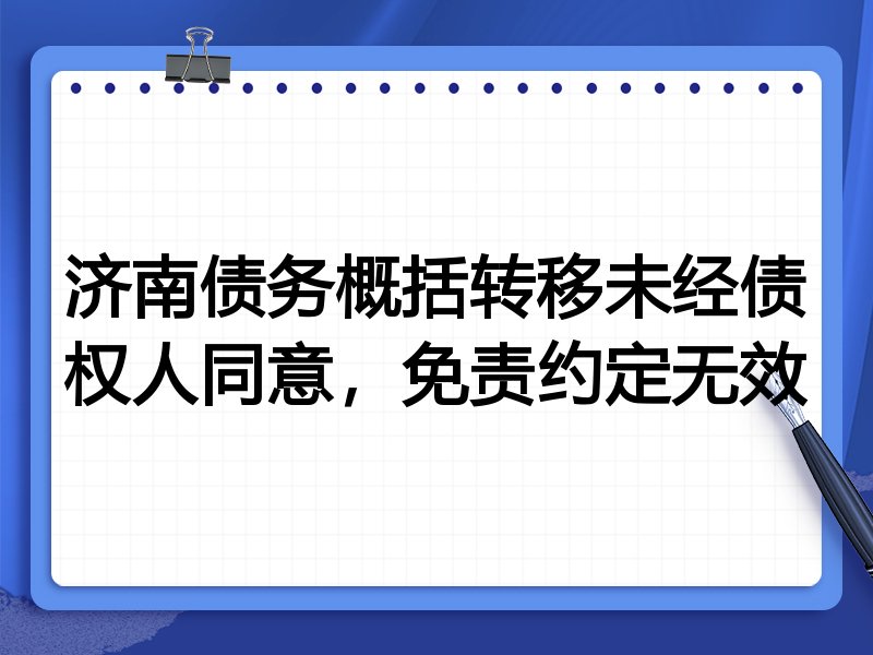 济南债务概括转移未经债权人同意,免责约定无效