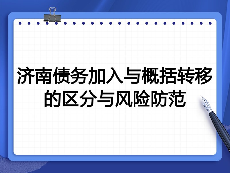 济南债务加入与概括转移的区分与风险防范