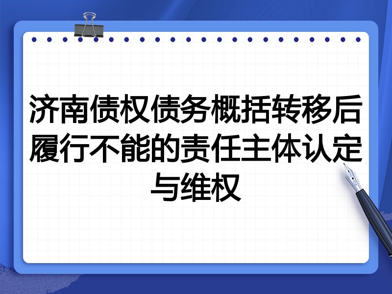 济南债权债务概括转移后履行不能的责任主体认定与维权