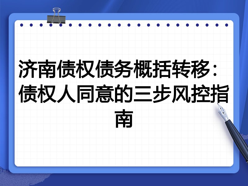 济南债权债务概括转移:债权人同意的三步风控指南