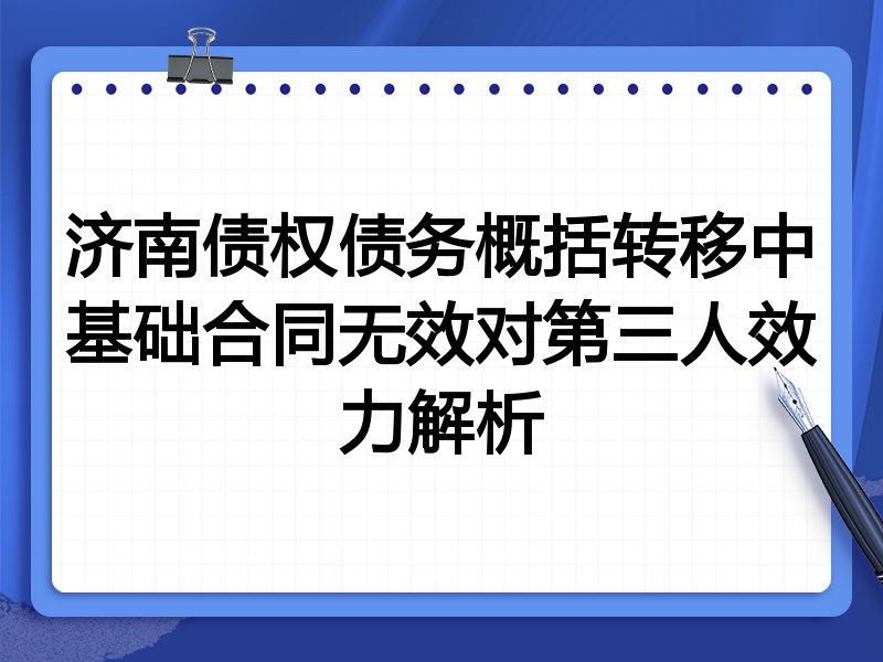 济南债权债务概括转移中基础合同无效对第三人效力解析