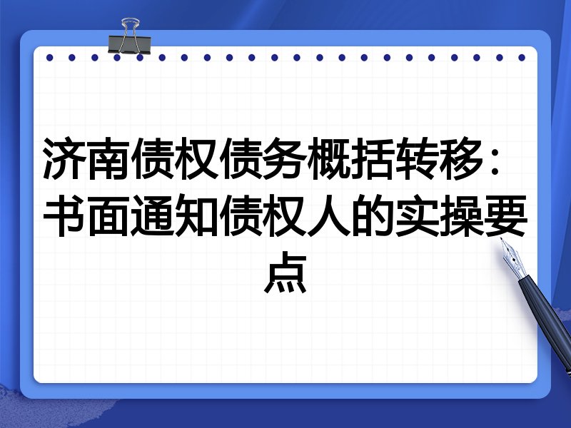 济南债权债务概括转移:书面通知债权人的实操要点