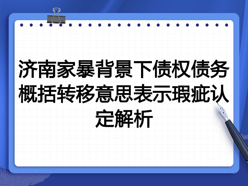 济南家暴背景下债权债务概括转移意思表示瑕疵认定解析