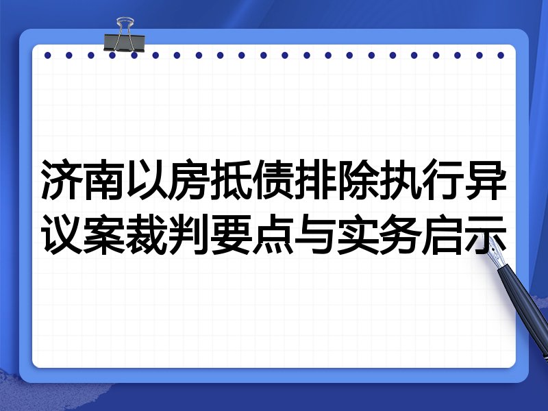 济南以房抵债排除执行异议案裁判要点与实务启示