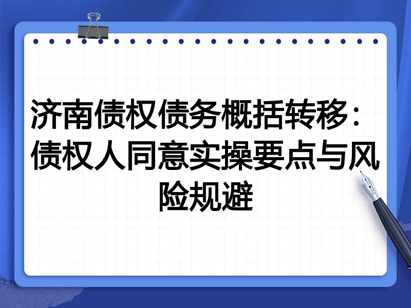 济南债权债务概括转移：债权人同意实操要点与风险规避