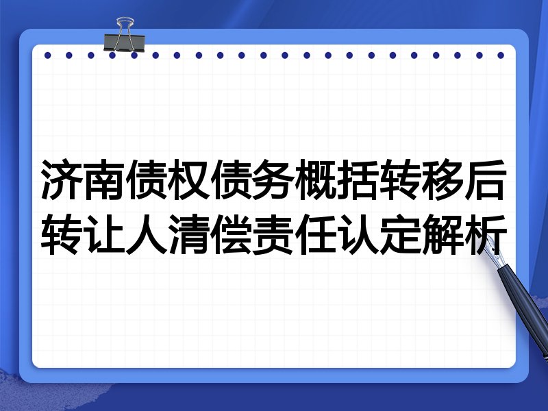 济南债权债务概括转移后转让人清偿责任认定解析