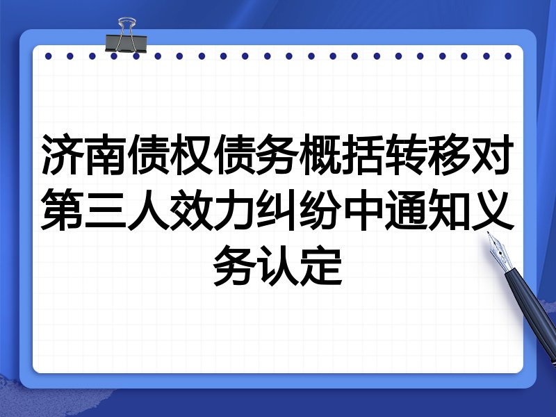 济南债权债务概括转移对第三人效力纠纷中通知义务认定